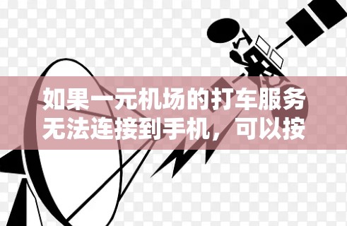 如果一元机场的打车服务无法连接到手机，可以按照以下步骤排查