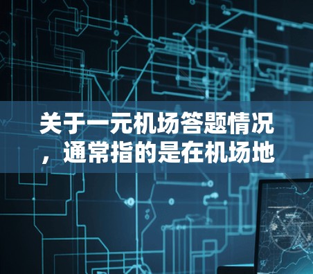 关于一元机场答题情况，通常指的是在机场地面设施设计中的一元机场的特征。一元机场通常指机场地面设施只有一层，没有中间的走廊，这样可以减少交通压力，提高服务效率。以下是一元机场的常见特点