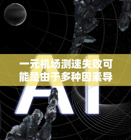 一元机场测速失败可能是由于多种因素导致的,具体原因如下 一元机场测速失败可能是由于多种因素导致的,具体原因如下