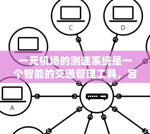 一元机场的测速系统是一个智能的交通管理工具，旨在保障乘客的安全和效率。以下是其主要功能及其运作机制的详细解释