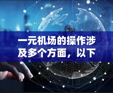 一元机场的操作涉及多个方面,以下是一个系统化的指南 一元机场的操作涉及多个方面,以下是一个系统化的指南