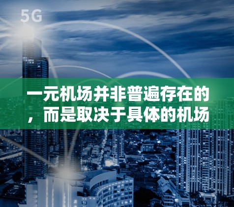 一元机场并非普遍存在的,而是取决于具体的机场情况。以下是一些关键点 一元机场并非普遍存在的,而是取决于具体的机场情况。以下是一些关键点