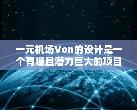 一元机场Von的设计是一个有趣且潜力巨大的项目,结合了航空和计算机技术的结合。以下是关于这一设计的详细介绍 一元机场Von的设计是一个有趣且潜力巨大的项目,结合了航空和计算机技术的结合。以下是关于这一设计的详细介绍