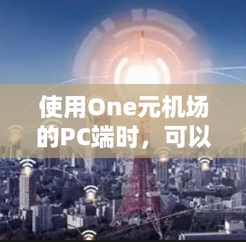 使用One元机场的PC端时，可以按照以下步骤进行基本的交通服务操作