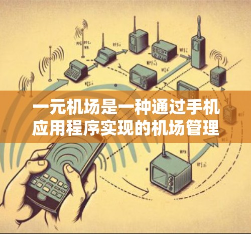一元机场是一种通过手机应用程序实现的机场管理方式，利用技术手段让乘客和工作人员都能在手机上轻松访问机场信息。以下是对这一概念的详细说明