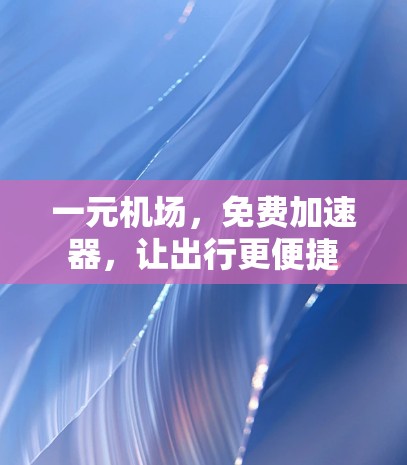 一元机场，免费加速器，让出行更便捷