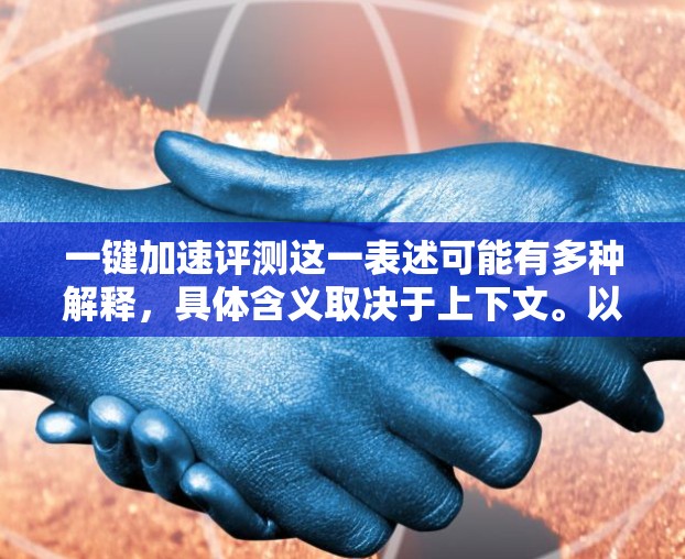 一键加速评测这一表述可能有多种解释，具体含义取决于上下文。以下是一些可能的解释和建议