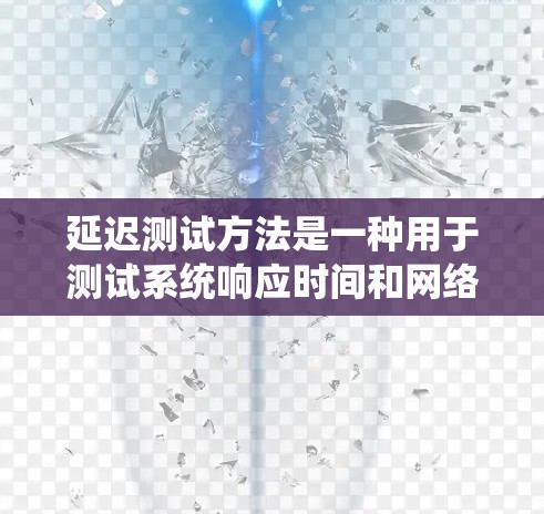 延迟测试方法是一种用于测试系统响应时间和网络稳定性的重要工具，广泛应用于计算机、网络和商业领域。以下是延迟测试方法的详细总结