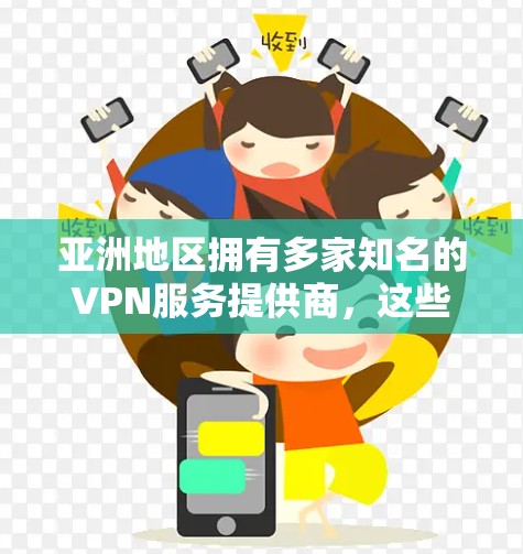 亚洲地区拥有多家知名的VPN服务提供商，这些公司提供的内容质量通常较高，且在亚洲乃至全球范围内都有较高的认可度。以下是亚洲VPN的主要公司和网络