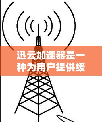 迅云加速器是一种为用户提供缓存优化和速度提升的工具，适用于个人电脑和移动设备。它通过自动加载缓存文件，减少用户在使用电脑时需要输入的关键词，从而提升加载速度和减少使用时间。以下是对迅云加速器的评测