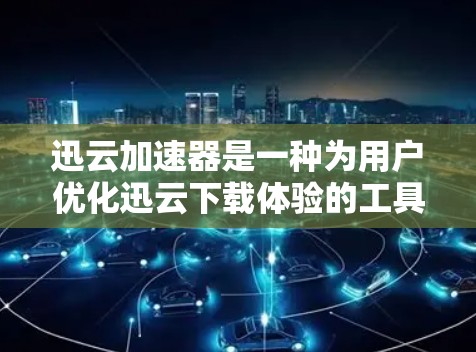 迅云加速器是一种为用户优化迅云下载体验的工具，旨在提高下载速度和减少延迟。以下是关于迅云加速器的详细分析