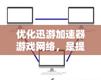 优化迅游加速器游戏网络，是提升迅游下载速度的重要步骤。以下是一些具体的优化方法，帮助用户更好地配置加速器