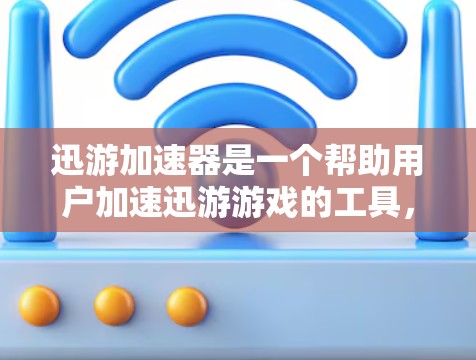 迅游加速器是一个帮助用户加速迅游游戏的工具，旨在提升游戏性能和体验。以下是一个结构化的使用技巧指南，帮助您高效使用迅游加速器