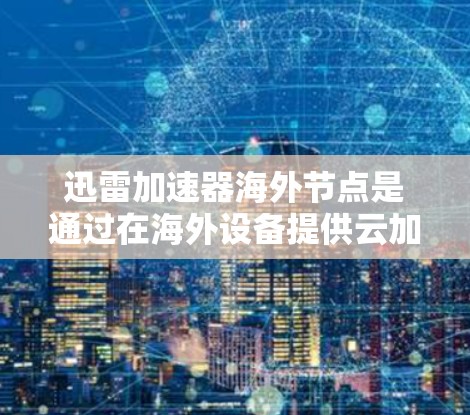 迅雷加速器海外节点是通过在海外设备提供云加速服务的专业平台,旨在帮助用户高效获取云资源,减少等待时间。以下是对该服务的详细分析 迅雷加速器海外节点是通过在海外设备提供云加速服务的专业平台,旨在帮助用户高效获取云资源,减少等待时间。以下是对该服务的详细分析