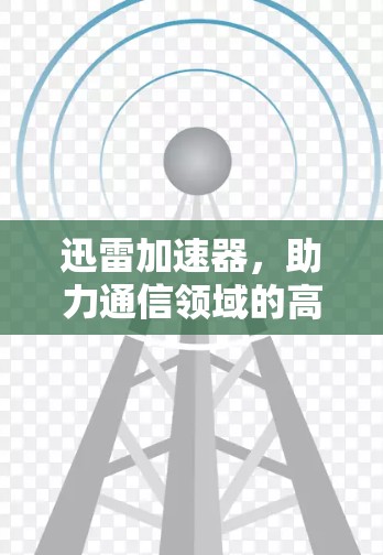 迅雷加速器，助力通信领域的高效与安全