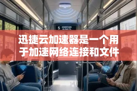 迅捷云加速器是一个用于加速网络连接和文件传输的软件，旨在提升网络体验。以下是获取迅捷云加速器的步骤