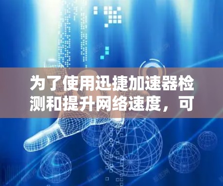 为了使用迅捷加速器检测和提升网络速度，可以按照以下步骤操作