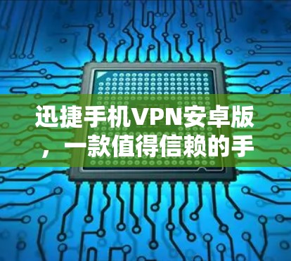 迅捷手机VPN安卓版，一款值得信赖的手机VPN工具