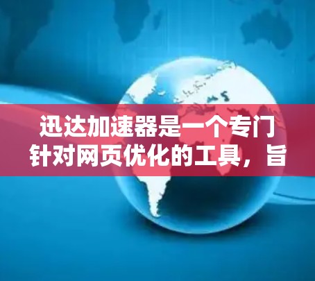 迅达加速器是一个专门针对网页优化的工具，旨在提升网页加载速度和减少缓存占用。如果您在使用迅达加速器时遇到了稳定优化问题，以下是一些可能的步骤和建议，帮助您优化其性能