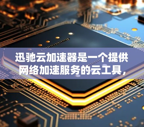 迅驰云加速器是一个提供网络加速服务的云工具,允许用户从外部网络发送加速数据。以下是关于迅驰云加速器外网工具的详细说明 迅驰云加速器是一个提供网络加速服务的云工具,允许用户从外部网络发送加速数据。以下是关于迅驰云加速器外网工具的详细说明