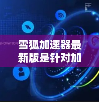 雪狐加速器最新版是针对加速下载雪狐游戏的工具。以下是关于雪狐加速器的详细介绍 雪狐加速器最新版是针对加速下载雪狐游戏的工具。以下是关于雪狐加速器的详细介绍