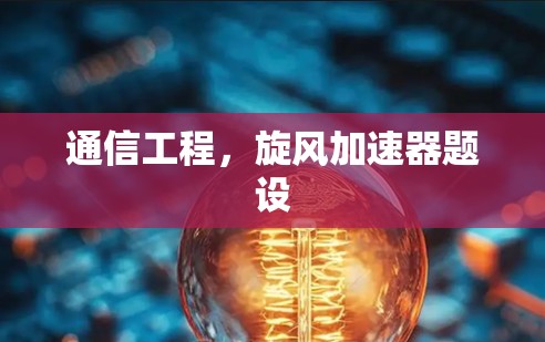 通信工程，旋风加速器题设