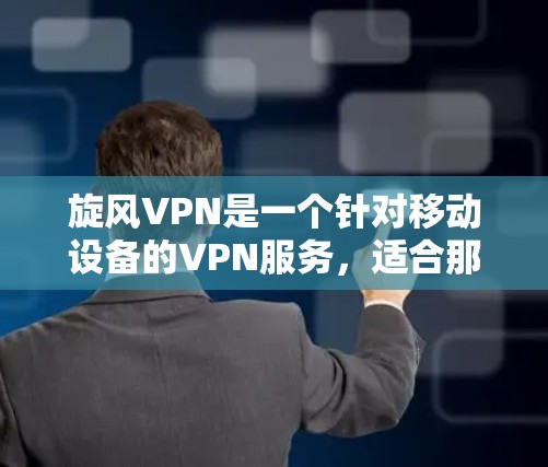 旋风VPN是一个针对移动设备的VPN服务，适合那些经常使用移动设备并希望提升网络性能和安全性的人。以下是对旋风VPN的综合评估
