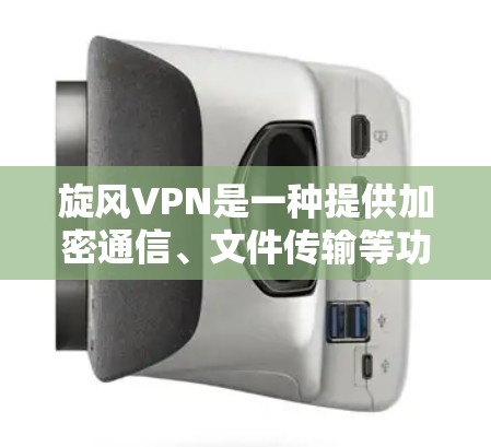 旋风VPN是一种提供加密通信、文件传输等功能的VPN服务，适合在线观看、远程办公、视频通话等场景。以下是旋风VPN的连接体验的一些关键点