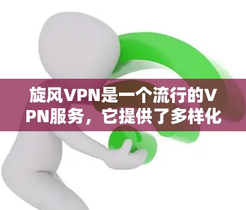 旋风VPN是一个流行的VPN服务，它提供了多样化的协议支持，包括VPN、流媒体等。关于其翻墙功能，旋风VPN在官方资料中并未明确提到支持翻墙，因此需要进一步验证