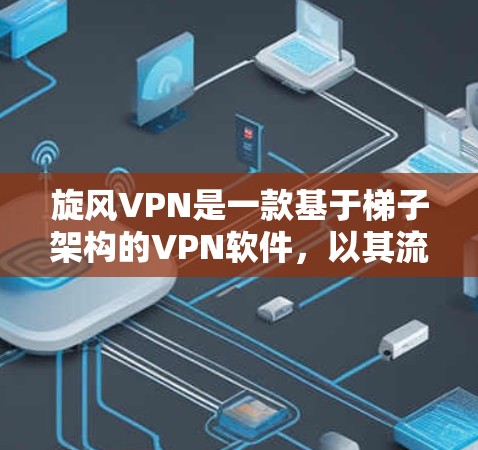 旋风VPN是一款基于梯子架构的VPN软件，以其流畅且安全著称。以下是旋风VPN梯子体验的评测