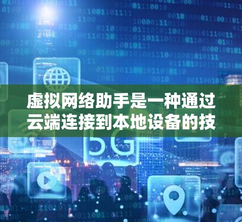 虚拟网络助手是一种通过云端连接到本地设备的技术，旨在提供远程访问和网络操作。以下是对虚拟网络助手的详细介绍