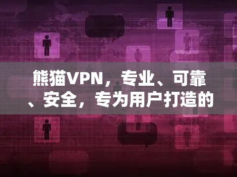 熊猫VPN，专业、可靠、安全，专为用户打造的VPN解决方案