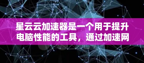 星云云加速器是一个用于提升电脑性能的工具，通过加速网络和存储设备来提高数据传输和存储效率。以下是一个详细的教程，帮助你逐步掌握星云云加速器的使用方法