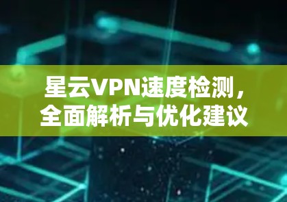 星云VPN速度检测，全面解析与优化建议